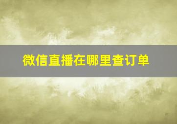 微信直播在哪里查订单