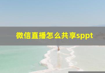 微信直播怎么共享sppt