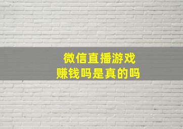 微信直播游戏赚钱吗是真的吗