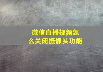 微信直播视频怎么关闭摄像头功能