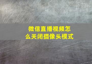 微信直播视频怎么关闭摄像头模式