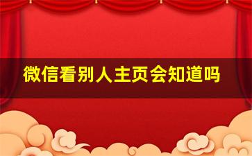 微信看别人主页会知道吗