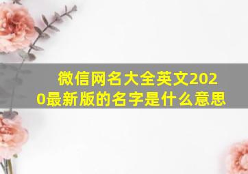 微信网名大全英文2020最新版的名字是什么意思