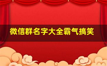 微信群名字大全霸气搞笑