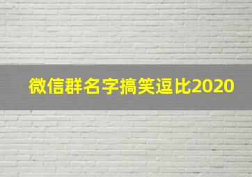 微信群名字搞笑逗比2020