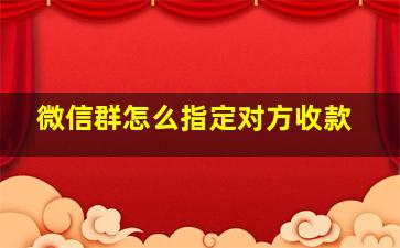 微信群怎么指定对方收款