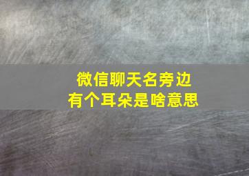 微信聊天名旁边有个耳朵是啥意思