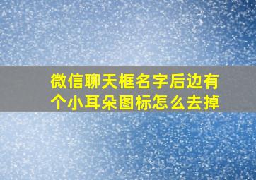 微信聊天框名字后边有个小耳朵图标怎么去掉