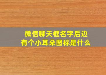 微信聊天框名字后边有个小耳朵图标是什么