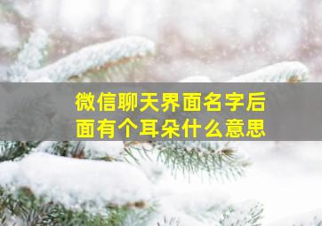 微信聊天界面名字后面有个耳朵什么意思