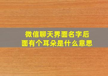 微信聊天界面名字后面有个耳朵是什么意思