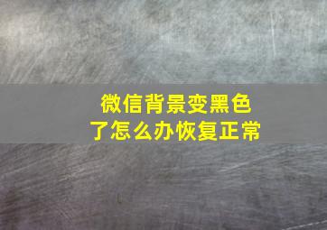 微信背景变黑色了怎么办恢复正常