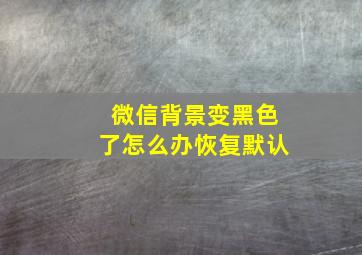 微信背景变黑色了怎么办恢复默认