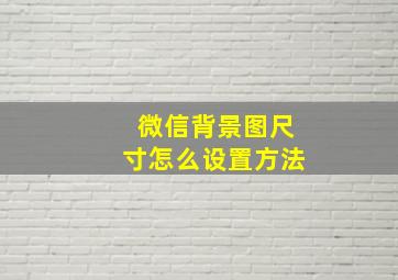 微信背景图尺寸怎么设置方法