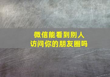 微信能看到别人访问你的朋友圈吗