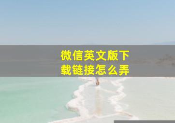 微信英文版下载链接怎么弄