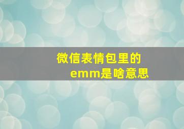 微信表情包里的emm是啥意思