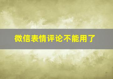 微信表情评论不能用了