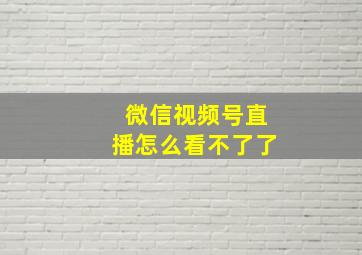 微信视频号直播怎么看不了了