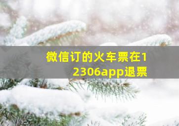 微信订的火车票在12306app退票