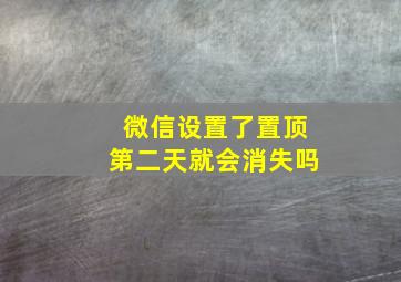 微信设置了置顶第二天就会消失吗