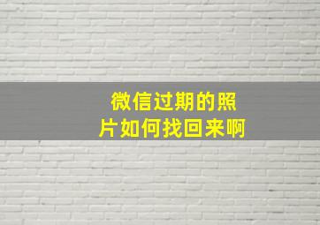 微信过期的照片如何找回来啊