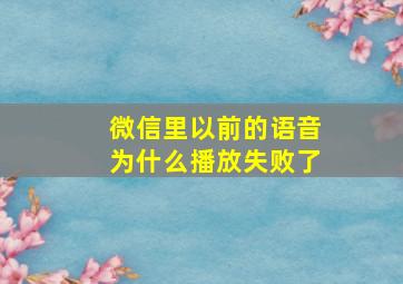 微信里以前的语音为什么播放失败了