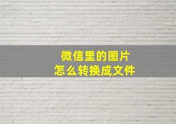 微信里的图片怎么转换成文件