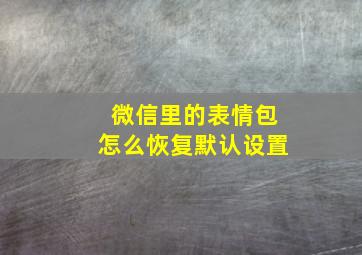 微信里的表情包怎么恢复默认设置