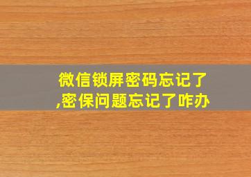 微信锁屏密码忘记了,密保问题忘记了咋办