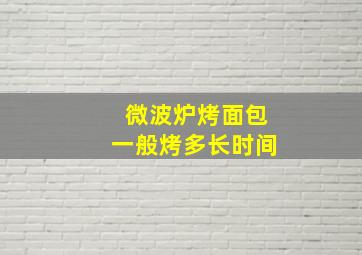 微波炉烤面包一般烤多长时间