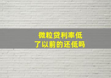 微粒贷利率低了以前的还低吗