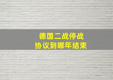 德国二战停战协议到哪年结束