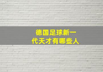 德国足球新一代天才有哪些人