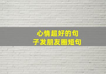 心情超好的句子发朋友圈短句