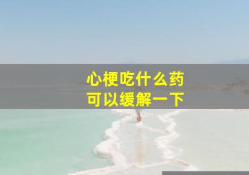 心梗吃什么药可以缓解一下