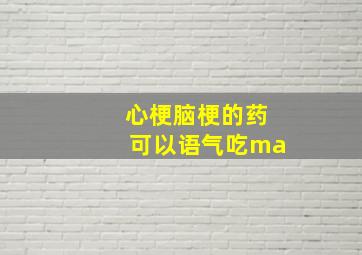 心梗脑梗的药可以语气吃ma