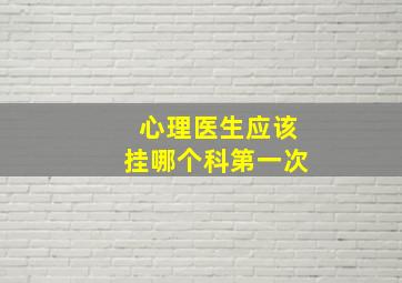 心理医生应该挂哪个科第一次