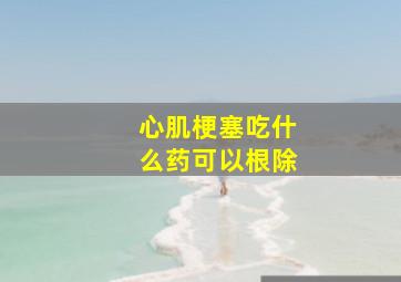 心肌梗塞吃什么药可以根除