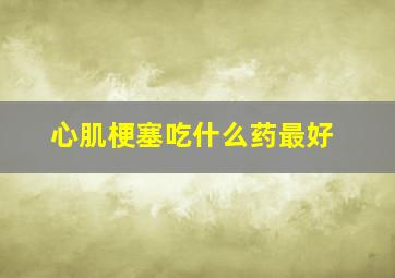 心肌梗塞吃什么药最好