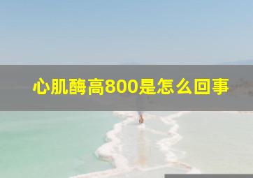 心肌酶高800是怎么回事