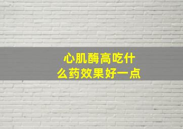 心肌酶高吃什么药效果好一点