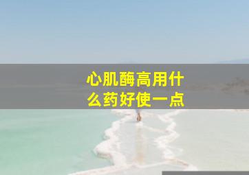 心肌酶高用什么药好使一点