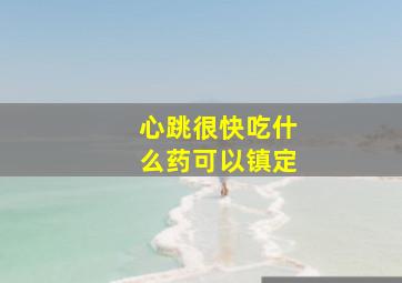 心跳很快吃什么药可以镇定