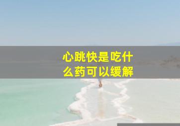 心跳快是吃什么药可以缓解