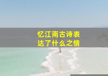 忆江南古诗表达了什么之情