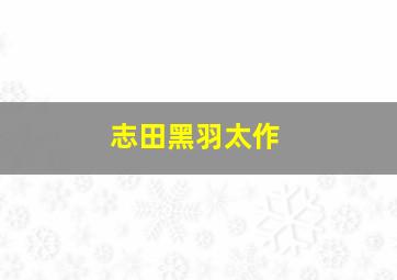 志田黑羽太作