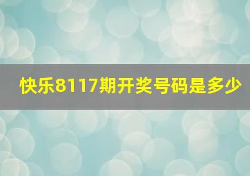 快乐8117期开奖号码是多少