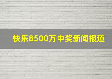 快乐8500万中奖新闻报道