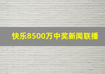 快乐8500万中奖新闻联播